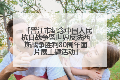 晋江市纪念中国人民抗日战争暨世界反法西斯战争胜利80周年图片展主题活动